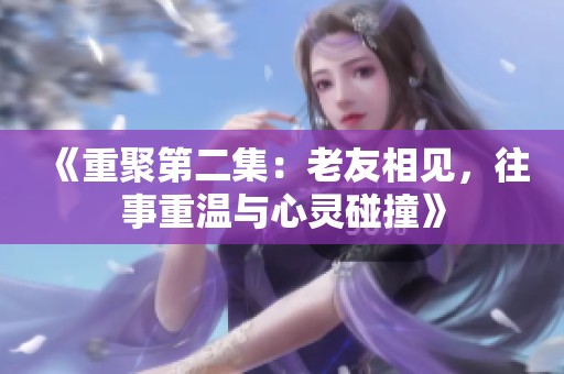 《重聚第二集：老友相见，往事重温与心灵碰撞》