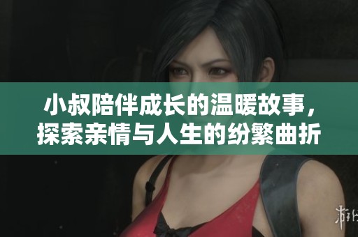 小叔陪伴成长的温暖故事，探索亲情与人生的纷繁曲折