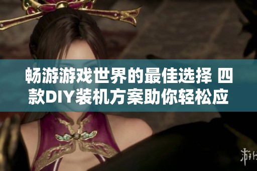 畅游游戏世界的最佳选择 四款DIY装机方案助你轻松应对黑五游戏大促