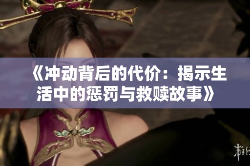 《冲动背后的代价：揭示生活中的惩罚与救赎故事》