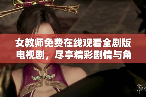 女教师免费在线观看全剧版电视剧，尽享精彩剧情与角色魅力