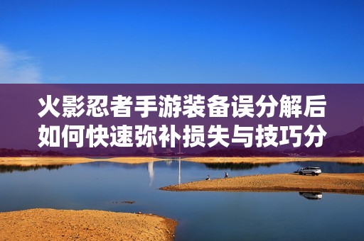 火影忍者手游装备误分解后如何快速弥补损失与技巧分享