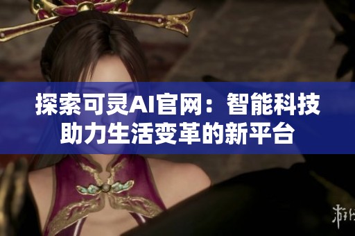 探索可灵AI官网：智能科技助力生活变革的新平台