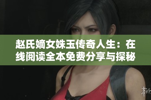 赵氏嫡女姝玉传奇人生：在线阅读全本免费分享与探秘