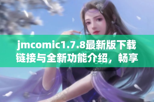 jmcomic1.7.8最新版下载链接与全新功能介绍，畅享漫画阅读体验