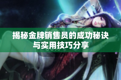 揭秘金牌销售员的成功秘诀与实用技巧分享