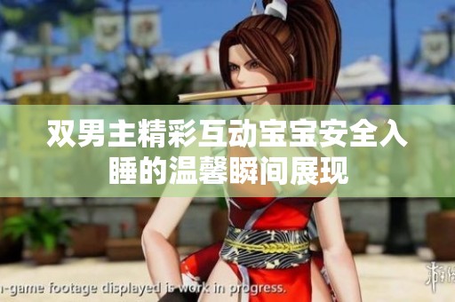 双男主精彩互动宝宝安全入睡的温馨瞬间展现