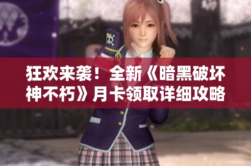 狂欢来袭！全新《暗黑破坏神不朽》月卡领取详细攻略分享
