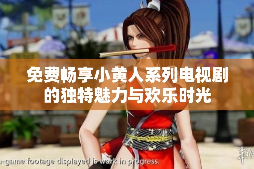 免费畅享小黄人系列电视剧的独特魅力与欢乐时光