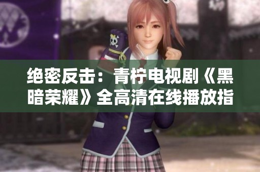 绝密反击：青柠电视剧《黑暗荣耀》全高清在线播放指南
