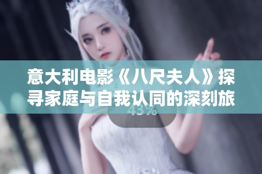 意大利电影《八尺夫人》探寻家庭与自我认同的深刻旅程