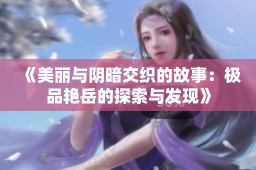 《美丽与阴暗交织的故事：极品艳岳的探索与发现》