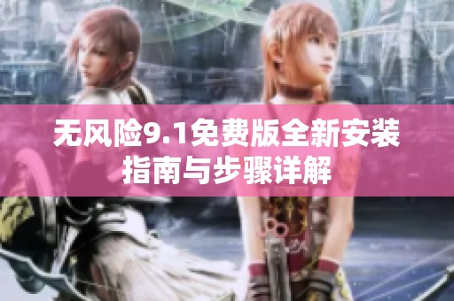 无风险9.1免费版全新安装指南与步骤详解