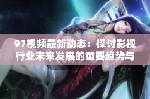 97视频最新动态：探讨影视行业未来发展的重要趋势与创新方向