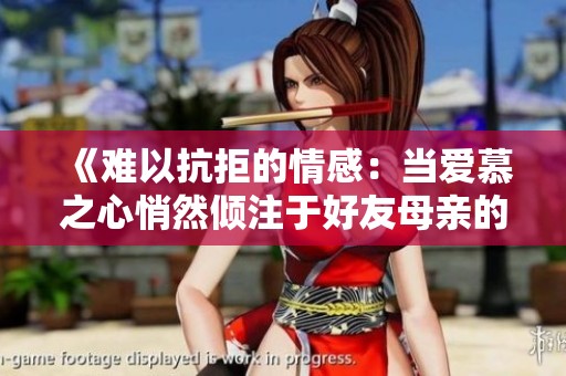 《难以抗拒的情感：当爱慕之心悄然倾注于好友母亲的故事》