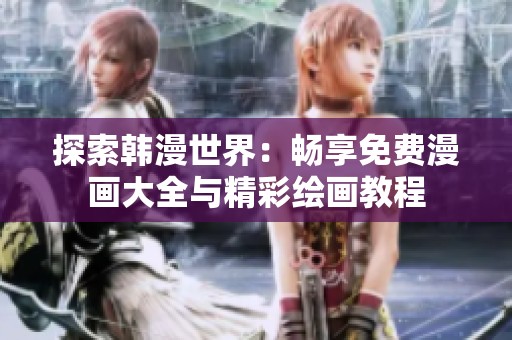 探索韩漫世界：畅享免费漫画大全与精彩绘画教程