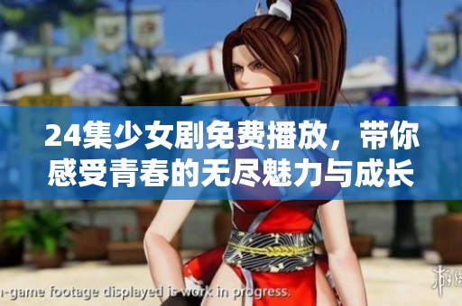 24集少女剧免费播放，带你感受青春的无尽魅力与成长故事