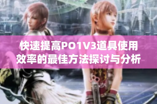 快速提高PO1V3道具使用效率的最佳方法探讨与分析(1)