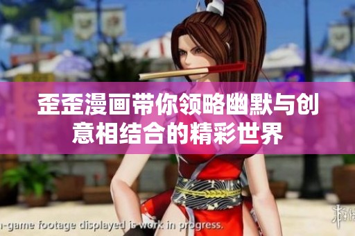 歪歪漫画带你领略幽默与创意相结合的精彩世界