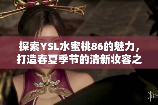 探索YSL水蜜桃86的魅力，打造春夏季节的清新妆容之选