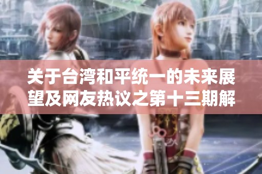 关于台湾和平统一的未来展望及网友热议之第十三期解析