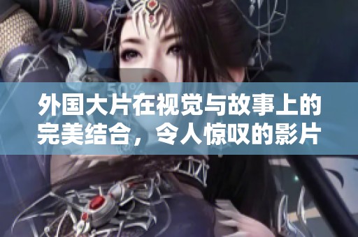 外国大片在视觉与故事上的完美结合，令人惊叹的影片推荐与分析