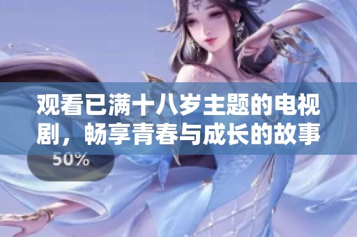 观看已满十八岁主题的电视剧，畅享青春与成长的故事