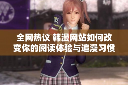 全网热议 韩漫网站如何改变你的阅读体验与追漫习惯