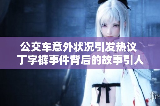 公交车意外状况引发热议 丁字裤事件背后的故事引人关注