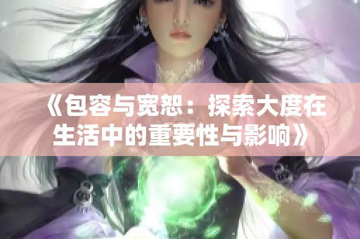 《包容与宽恕：探索大度在生活中的重要性与影响》