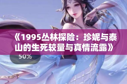 《1995丛林探险：珍妮与泰山的生死较量与真情流露》