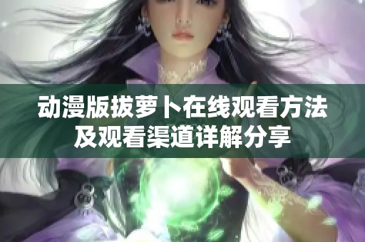 动漫版拔萝卜在线观看方法及观看渠道详解分享