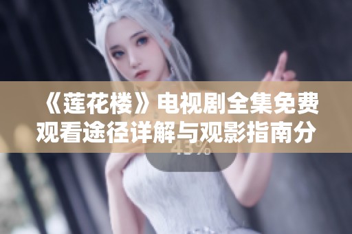 《莲花楼》电视剧全集免费观看途径详解与观影指南分享