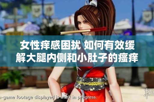 女性痒感困扰 如何有效缓解大腿内侧和小肚子的瘙痒问题
