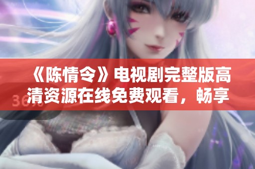 《陈情令》电视剧完整版高清资源在线免费观看，畅享精彩剧情与角色魅力