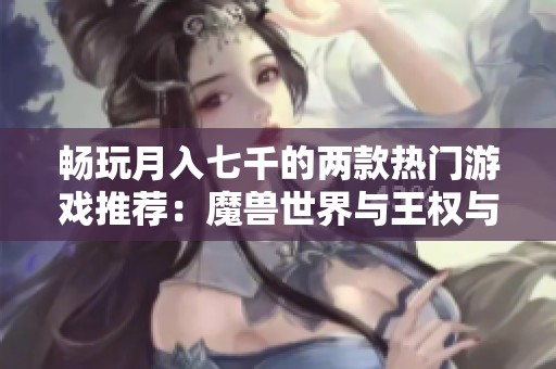畅玩月入七千的两款热门游戏推荐：魔兽世界与王权与自由解析