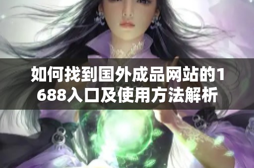 如何找到国外成品网站的1688入口及使用方法解析