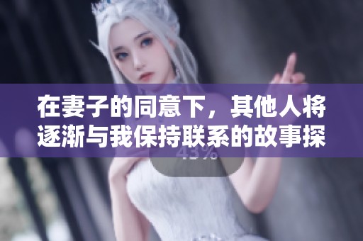 在妻子的同意下，其他人将逐渐与我保持联系的故事探讨