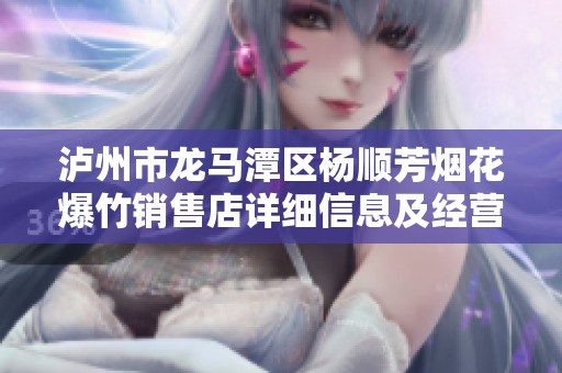 泸州市龙马潭区杨顺芳烟花爆竹销售店详细信息及经营状况解析