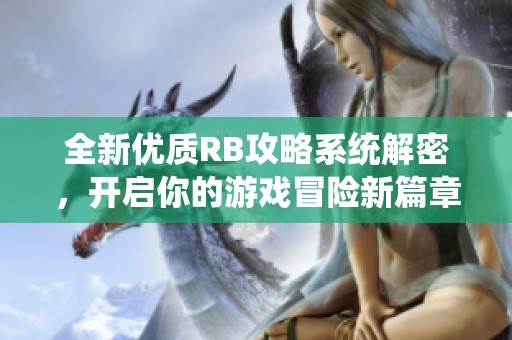 全新优质RB攻略系统解密，开启你的游戏冒险新篇章！
