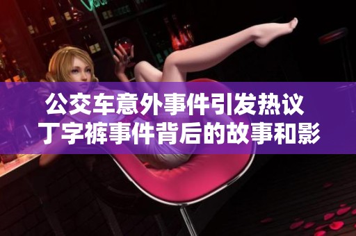 公交车意外事件引发热议 丁字裤事件背后的故事和影响解析