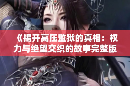 《揭开高压监狱的真相：权力与绝望交织的故事完整版精彩呈现》