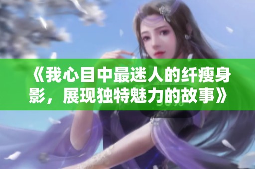 《我心目中最迷人的纤瘦身影，展现独特魅力的故事》