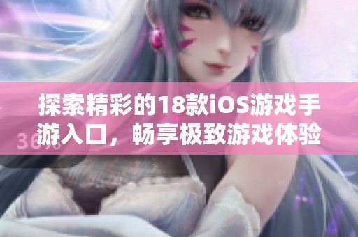 探索精彩的18款iOS游戏手游入口，畅享极致游戏体验和乐趣！