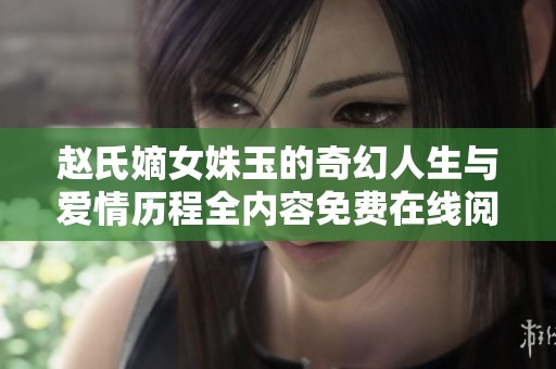 赵氏嫡女姝玉的奇幻人生与爱情历程全内容免费在线阅读