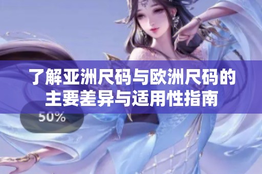 了解亚洲尺码与欧洲尺码的主要差异与适用性指南