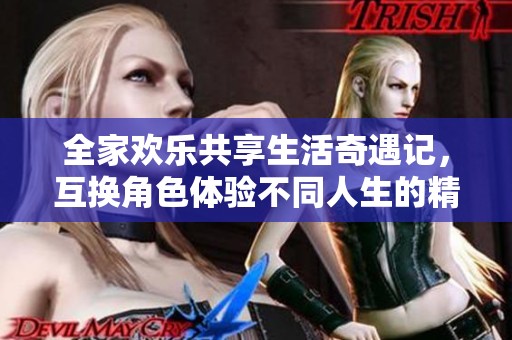 全家欢乐共享生活奇遇记，互换角色体验不同人生的精彩冒险