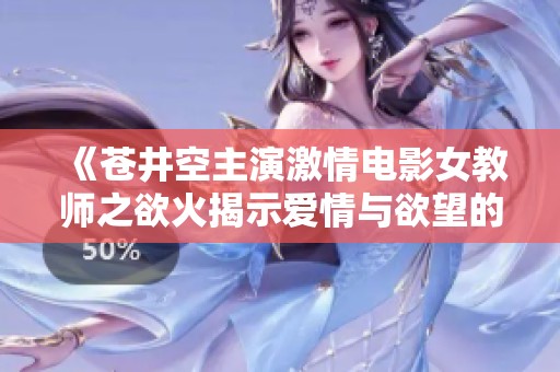 《苍井空主演激情电影女教师之欲火揭示爱情与欲望的交织》