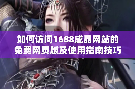 如何访问1688成品网站的免费网页版及使用指南技巧