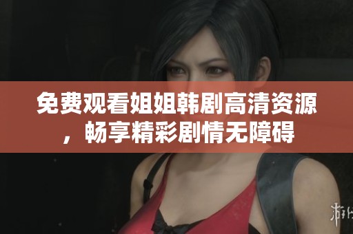 免费观看姐姐韩剧高清资源，畅享精彩剧情无障碍